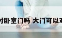 大门可以对卧室门吗 大门可以对房间门吗