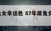 87年属兔女幸运色 87年属兔女幸运色2023年