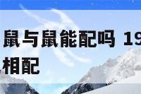 1996年属鼠与鼠能配吗 1996属鼠和1996属鼠相配