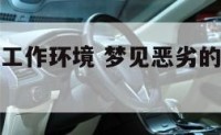 梦见恶劣的工作环境 梦见恶劣的工作环境不好