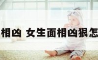 女生面相凶 女生面相凶狠怎么改善