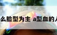 a型血一什么脸型为主 a型血的人长相特征