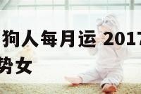 2017年属狗人每月运 2017年属狗人的全年运势女