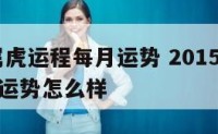 2015属虎运程每月运势 2015属虎运程每月运势怎么样