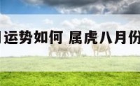 属虎人八月运势如何 属虎八月份运势如何2020