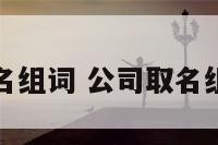公司起名组词 公司取名组合技巧