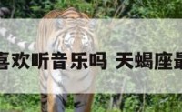 天蝎座喜欢听音乐吗 天蝎座最喜欢听