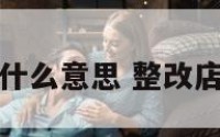 整修店面是什么意思 整改店是什么意思