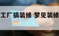 梦见自己的工厂搞装修 梦见装修厂房是什么意思