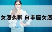 白羊座女怎么聊 白羊座女怎么聊天