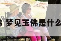 解梦玉佛 梦见玉佛是什么意思啊?