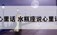 水瓶座说心里话 水瓶座说心里话会怎么样