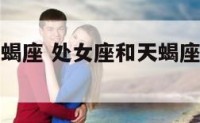 处女座同天蝎座 处女座和天蝎座在一起会怎样