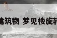 梦见旋转的建筑物 梦见楼旋转是什么征兆