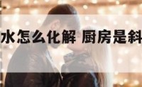 厨房斜角风水怎么化解 厨房是斜角怎么设计好