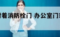 办公室门对着消防栓门 办公室门对着消防栓门怎么办
