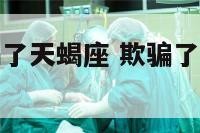 被喜欢的人骗了天蝎座 欺骗了天蝎座被发现了怎么办