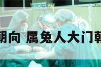 属兔的大门朝向 属兔人大门朝西破解方法