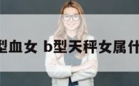 天秤b型血女 b型天秤女属什么气质