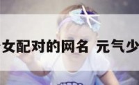 元气少女配对的网名 元气少女配图