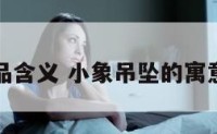 小象饰品含义 小象吊坠的寓意是什么