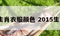 2015生肖衣服颜色 2015生肖属相