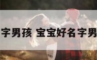 宝宝好名字男孩 宝宝好名字男孩两个字