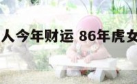 86属虎女人今年财运 86年虎女人今年运程