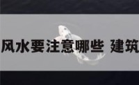 建筑房屋风水要注意哪些 建筑风水常识