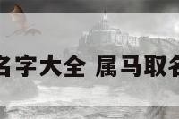 今年属马起名字大全 属马取名宜用字大全
