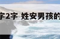 安姓男孩名字2字 姓安男孩的名字大全2022年出生