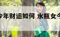 水瓶座女今年财运如何 水瓶女今年运势2021