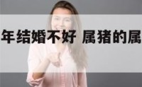 属猪的人狗年结婚不好 属猪的属狗的可以结婚吗