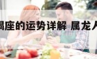 生肖龙天蝎座的运势详解 属龙人天蝎座2021