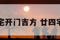 阳宅二十四宅开门吉方 廿四宅开门吉凶诀