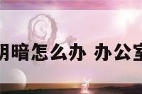 办公室阴暗怎么办 办公室很阴冷