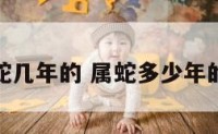 属蛇几年的 属蛇多少年的人