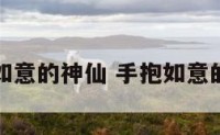 手里抱着如意的神仙 手抱如意的是什么佛