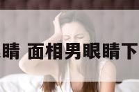 面相男的眼睛 面相男眼睛下面代表什么