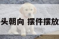 摆件头朝向 摆件摆放方向