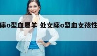 处女座o型血属羊 处女座o型血女孩性格特点