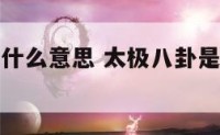 太极八卦是什么意思 太极八卦是什么意思解释