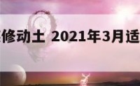 叁月份装修动土 2021年3月适合装修动土的日子