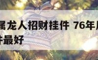 1976年属龙人招财挂件 76年属龙人戴什么挂件最好