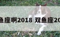 双鱼座啊2018 双鱼座2019