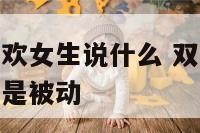 双子座男生喜欢女生说什么 双子座男生喜欢女生会主动还是被动
