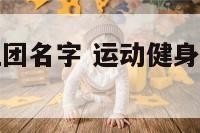 运动健身的社团名字 运动健身的社团名字叫什么