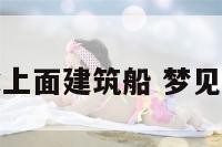 梦见在水上面建筑船 梦见水中做船