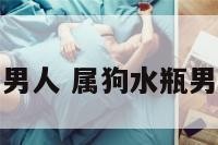 水瓶座属狗男人 属狗水瓶男的致命弱点