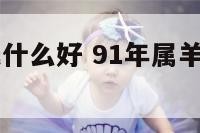 91属羊佩戴什么好 91年属羊佩戴什么能改运